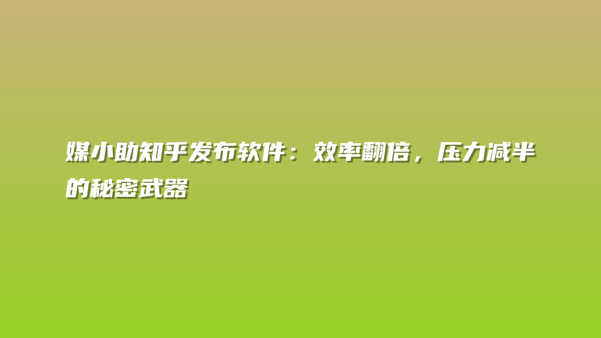 媒小助知乎发布软件：效率翻倍，压力减半的秘密武器