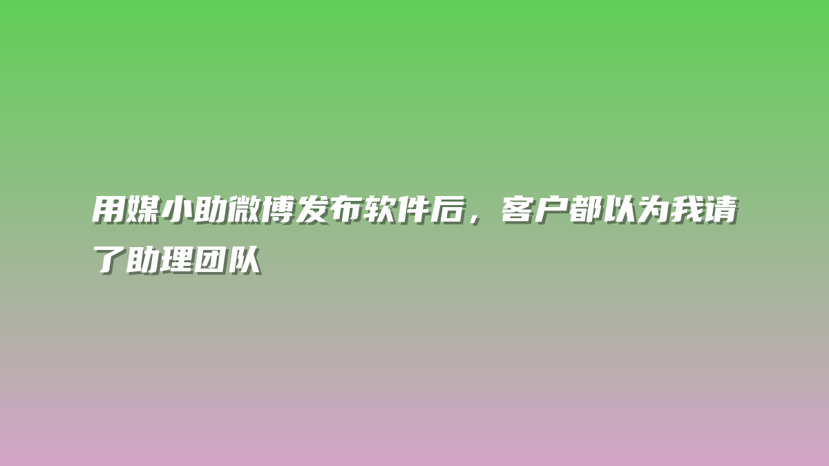 用媒小助微博发布软件后，客户都以为我请了助理团队