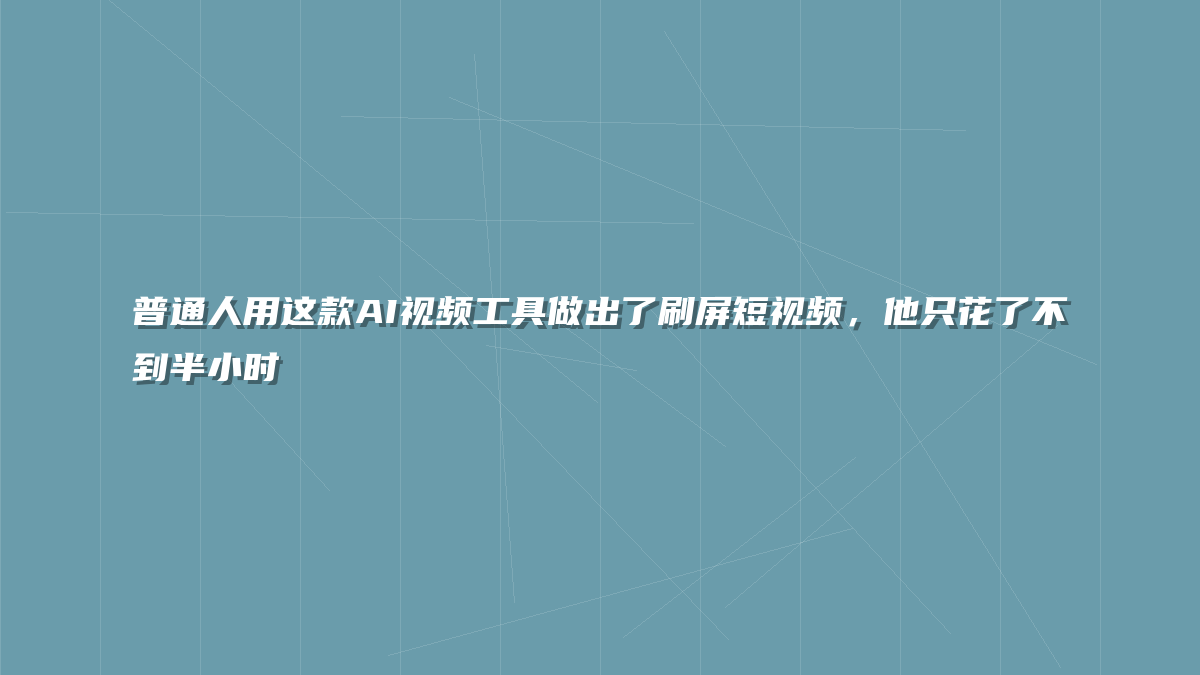 普通人用这款AI视频工具做出了刷屏短视频，他只花了不到半小时