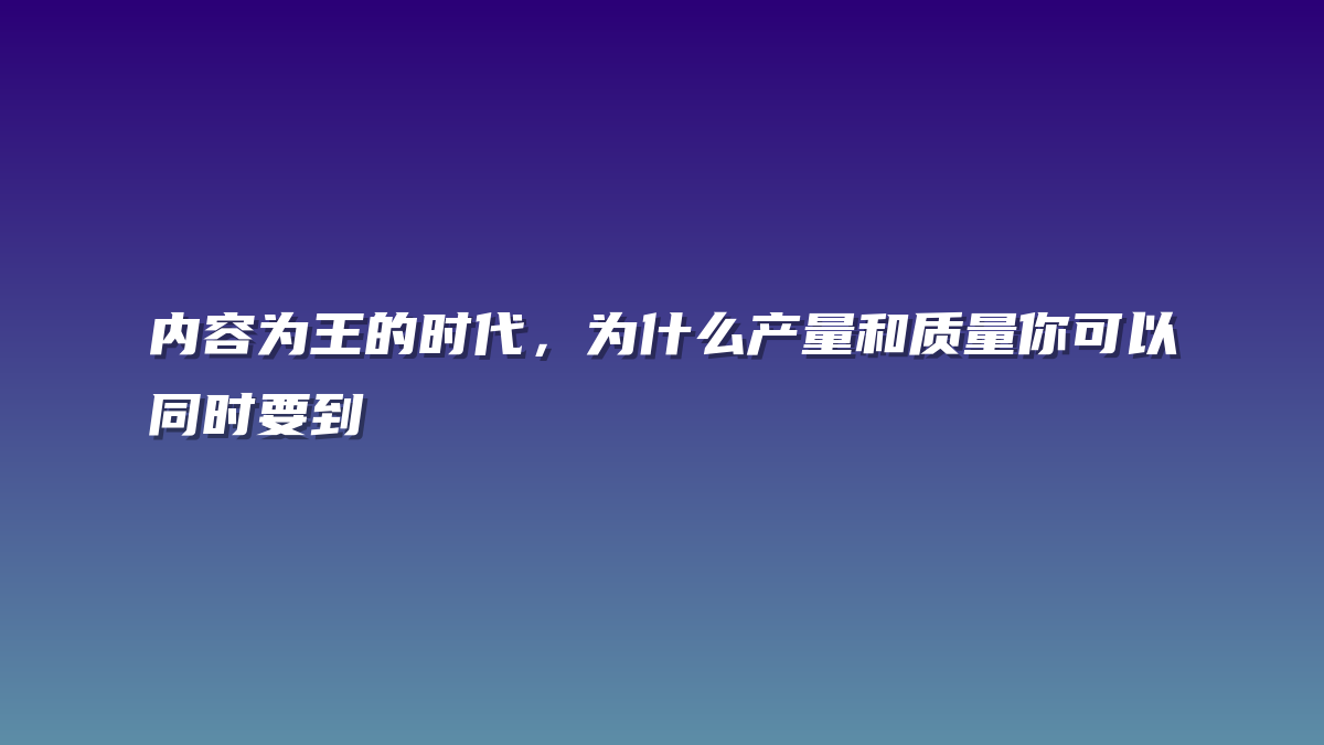 内容为王的时代，为什么产量和质量你可以同时要到