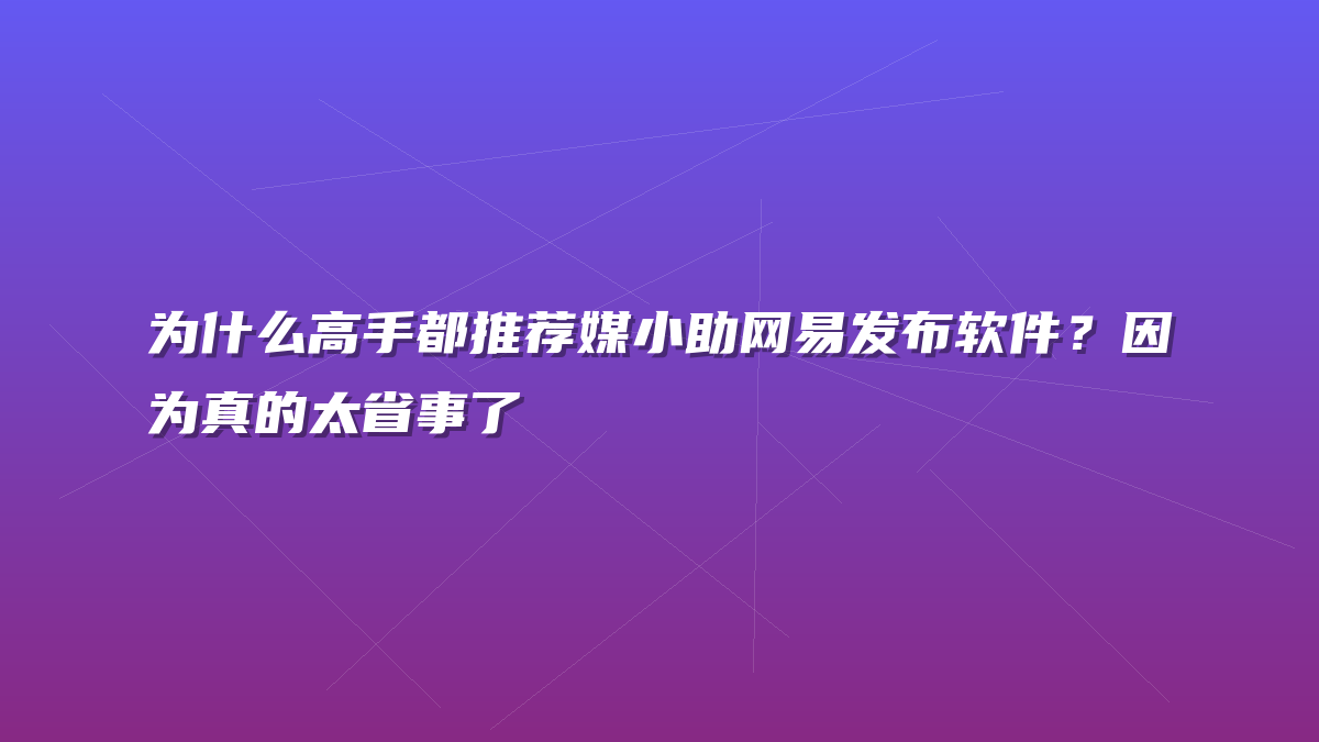 为什么高手都推荐媒小助网易发布软件？因为真的太省事了