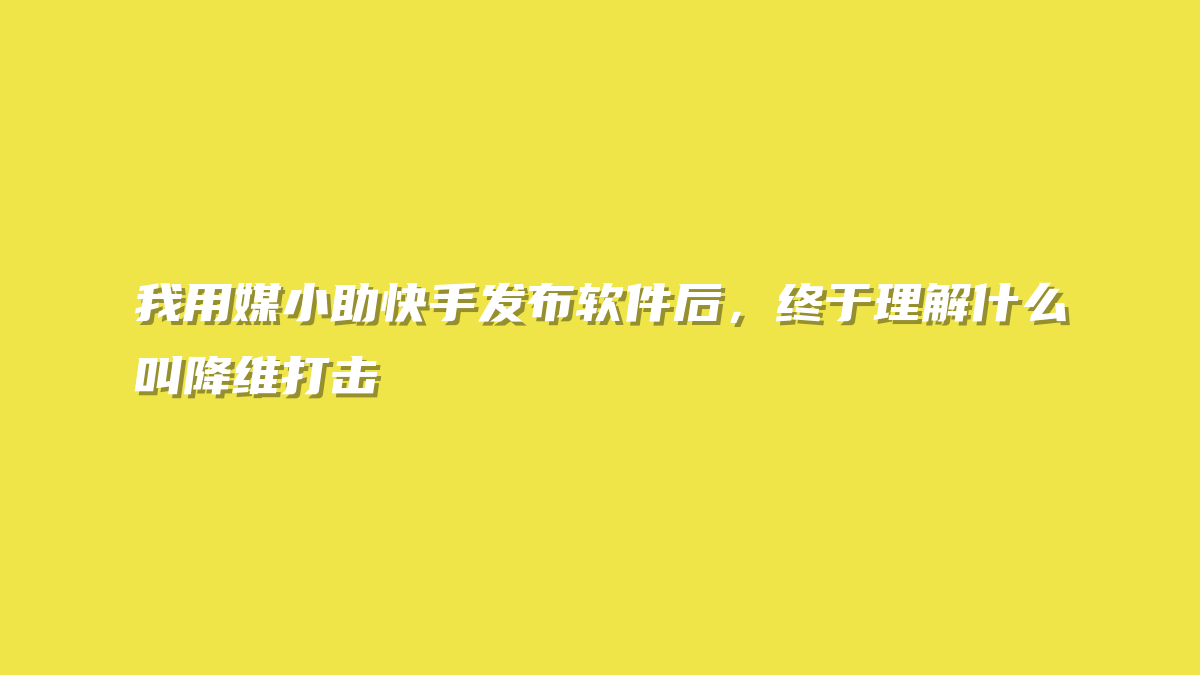 我用媒小助快手发布软件后，终于理解什么叫降维打击