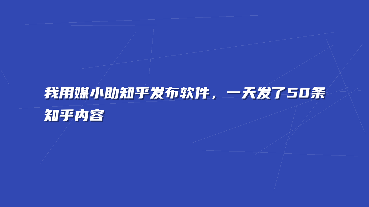 我用媒小助知乎发布软件，一天发了50条知乎内容