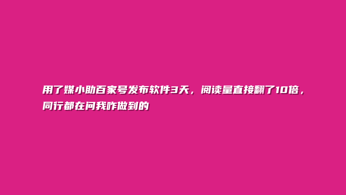 用了媒小助百家号发布软件3天，阅读量直接翻了10倍，同行都在问我咋做到的