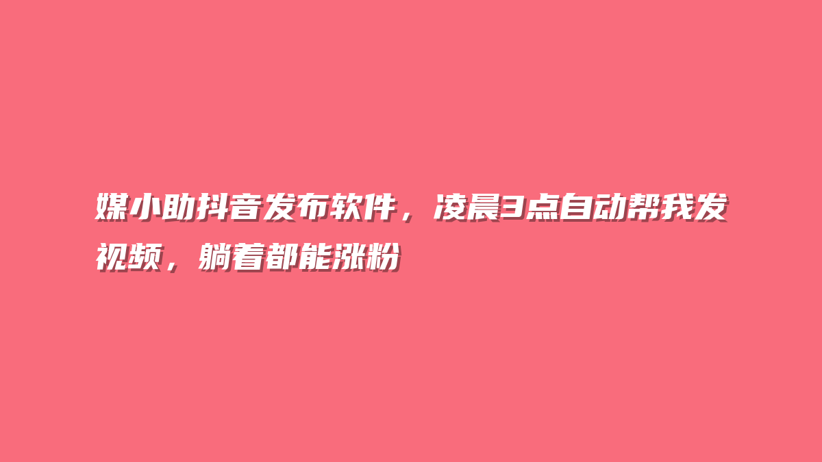 媒小助抖音发布软件，凌晨3点自动帮我发视频，躺着都能涨粉