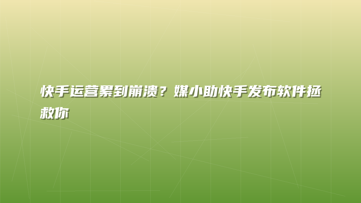 快手运营累到崩溃？媒小助快手发布软件拯救你