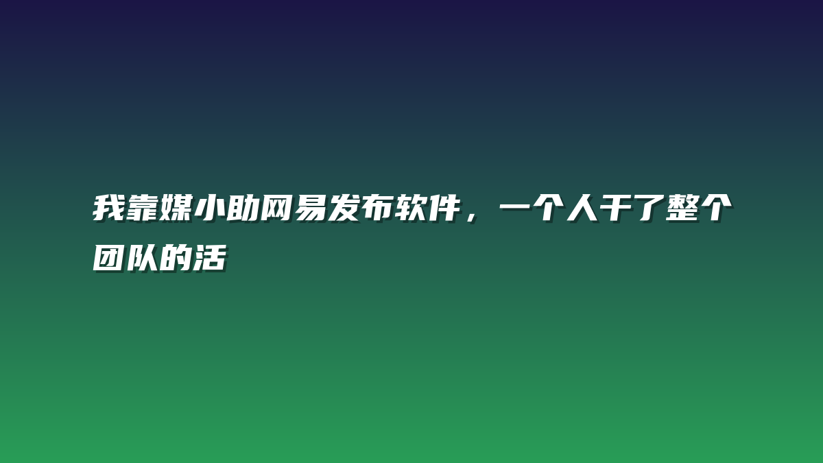 我靠媒小助网易发布软件，一个人干了整个团队的活