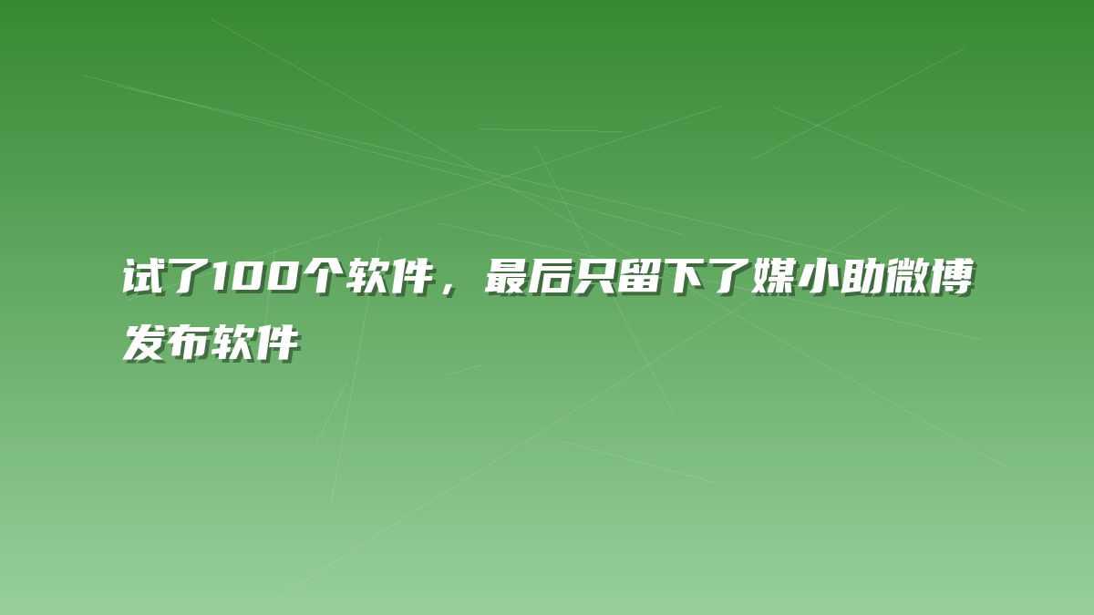 试了100个软件，最后只留下了媒小助微博发布软件