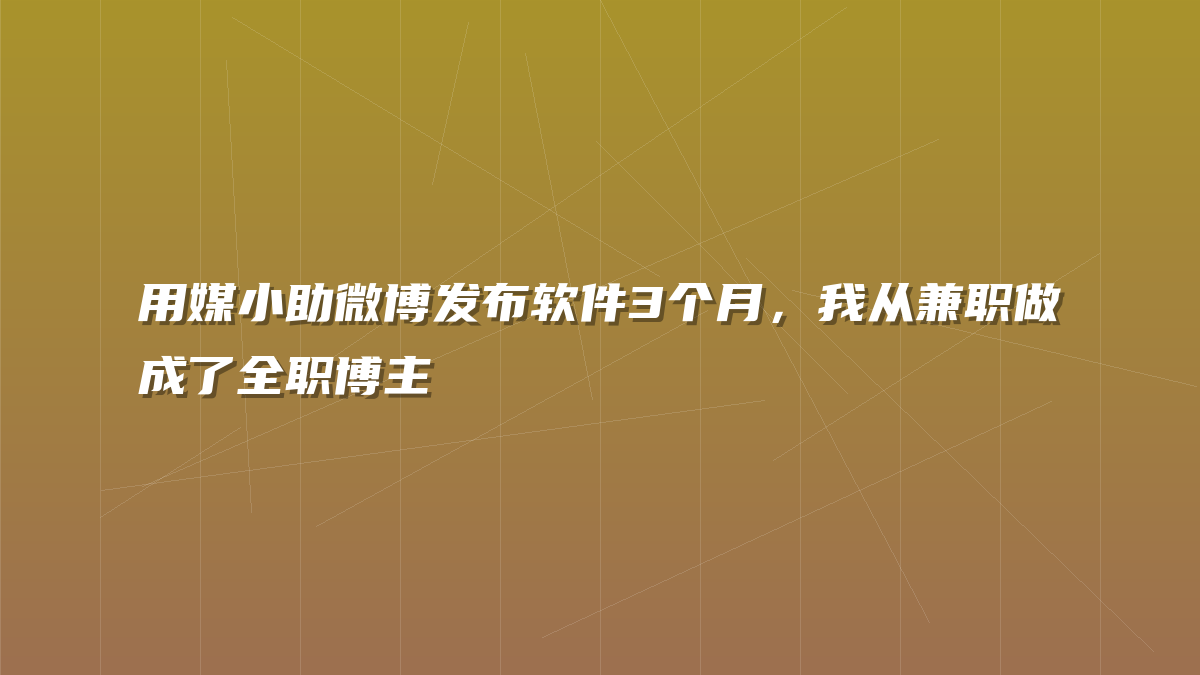 用媒小助微博发布软件3个月，我从兼职做成了全职博主