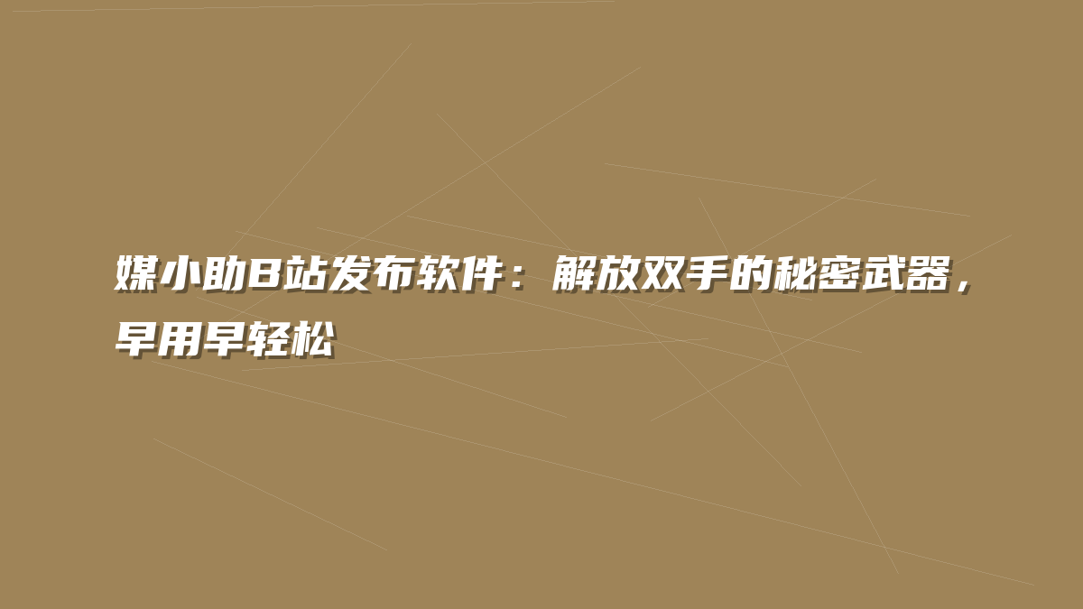 媒小助B站发布软件：解放双手的秘密武器，早用早轻松