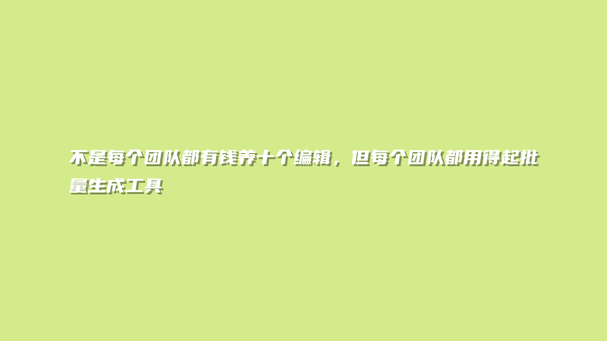 不是每个团队都有钱养十个编辑，但每个团队都用得起批量生成工具
