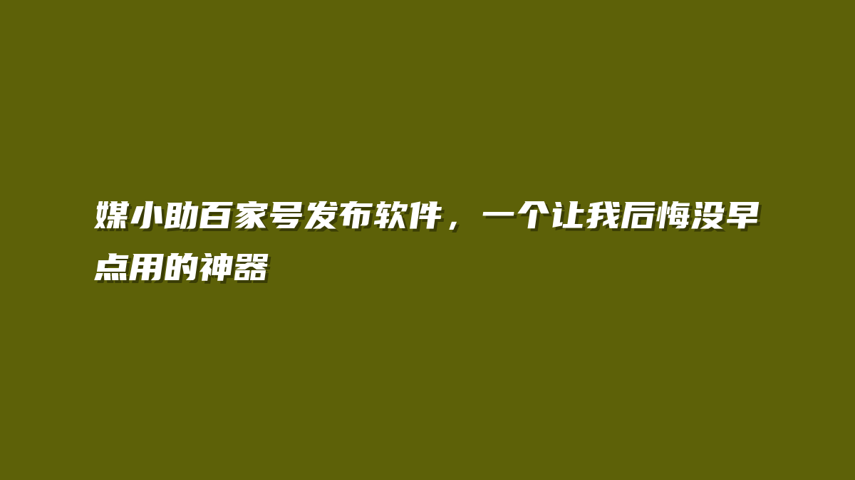 媒小助百家号发布软件，一个让我后悔没早点用的神器