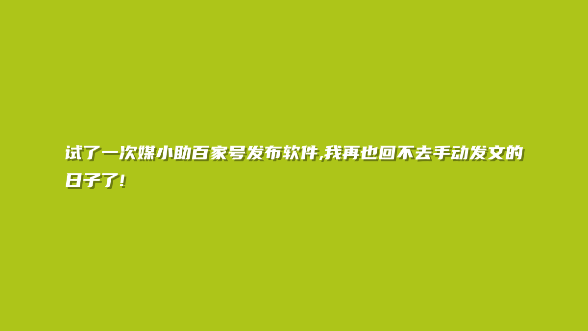 试了一次媒小助百家号发布软件,我再也回不去手动发文的日子了!