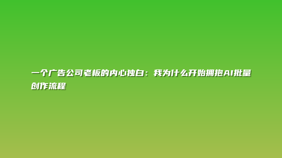 一个广告公司老板的内心独白：我为什么开始拥抱AI批量创作流程