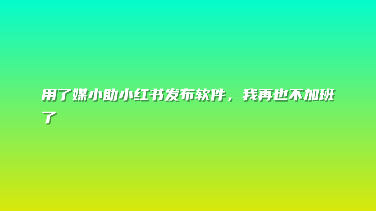 用了媒小助小红书发布软件，我再也不加班了