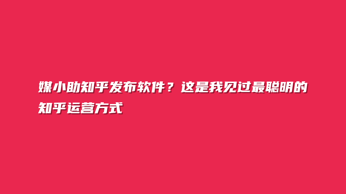 媒小助知乎发布软件？这是我见过最聪明的知乎运营方式