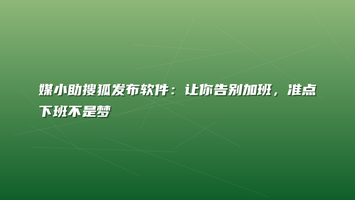 媒小助搜狐发布软件：让你告别加班，准点下班不是梦