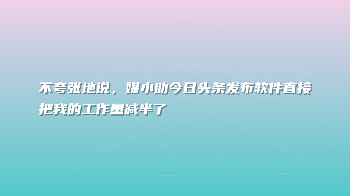 不夸张地说，媒小助今日头条发布软件直接把我的工作量减半了