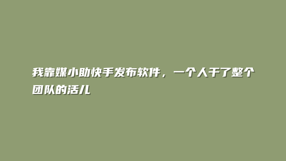 我靠媒小助快手发布软件，一个人干了整个团队的活儿
