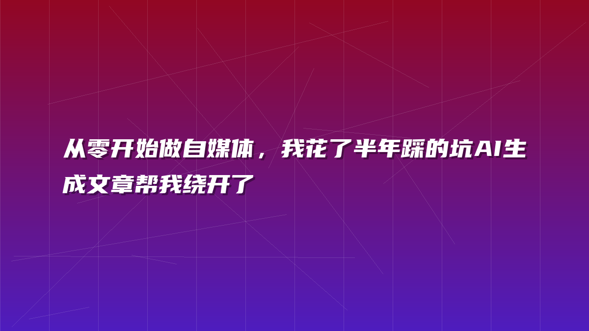 从零开始做自媒体，我花了半年踩的坑AI生成文章帮我绕开了