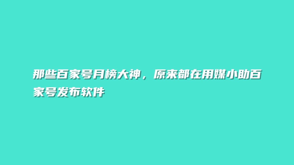 那些百家号月榜大神，原来都在用媒小助百家号发布软件
