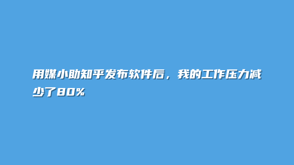 用媒小助知乎发布软件后，我的工作压力减少了80%