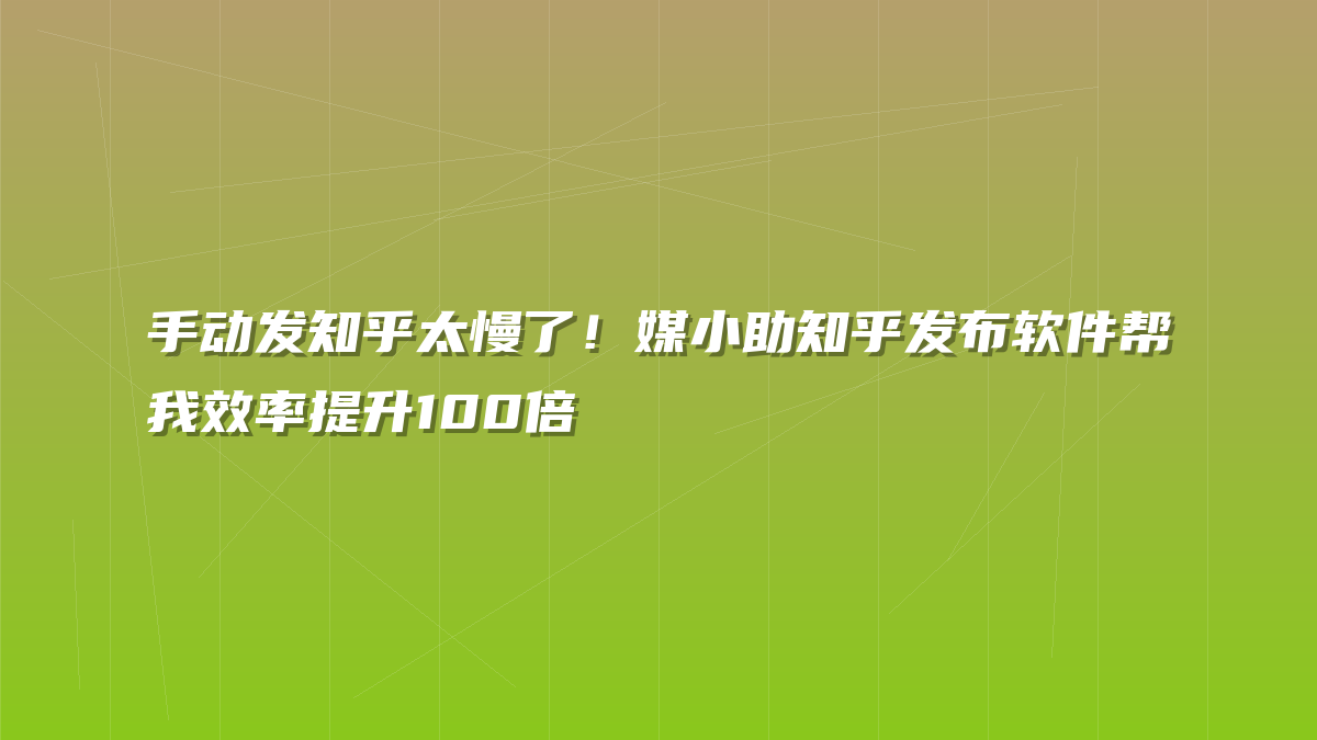 手动发知乎太慢了！媒小助知乎发布软件帮我效率提升100倍