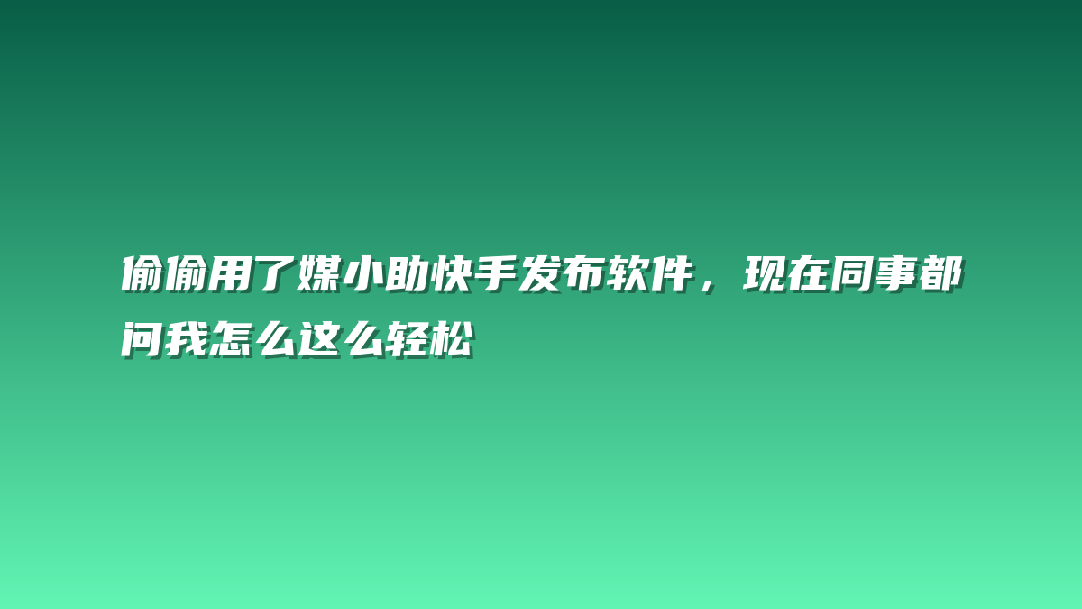 偷偷用了媒小助快手发布软件，现在同事都问我怎么这么轻松