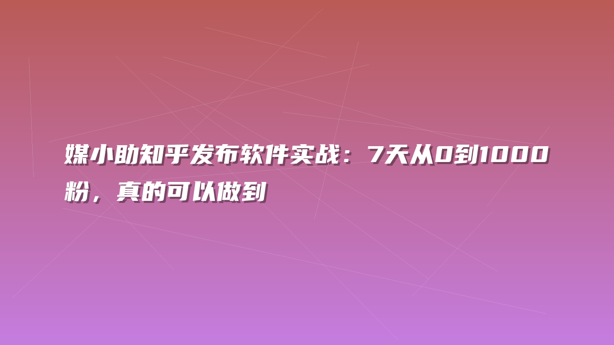 媒小助知乎发布软件实战：7天从0到1000粉，真的可以做到