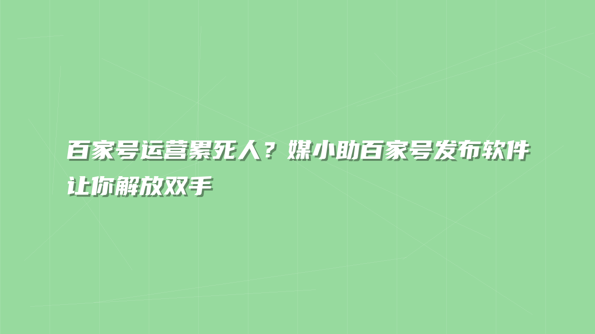百家号运营累死人？媒小助百家号发布软件让你解放双手