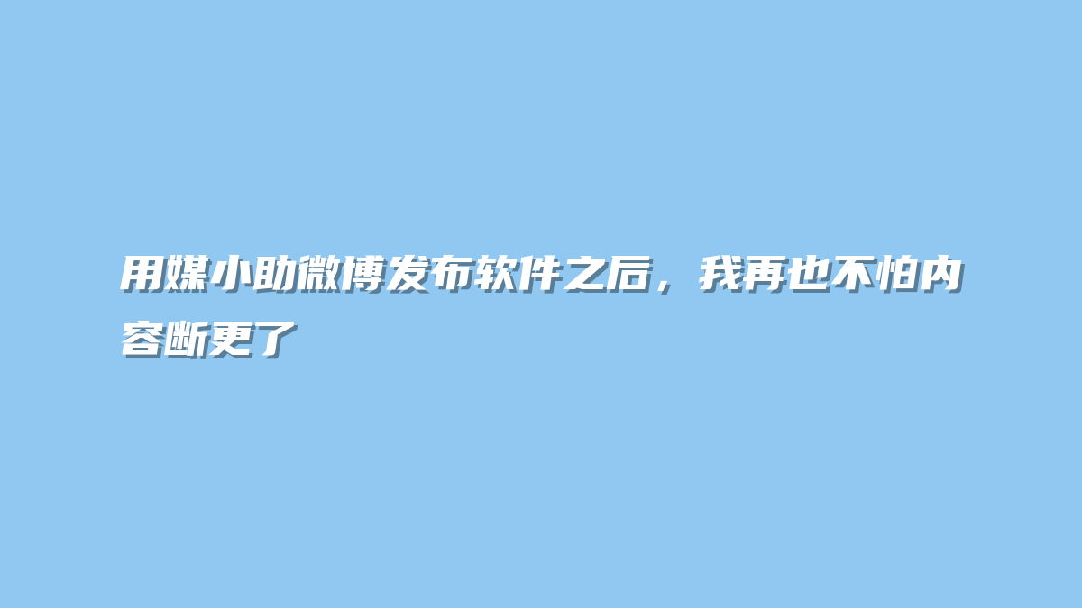 用媒小助微博发布软件之后，我再也不怕内容断更了