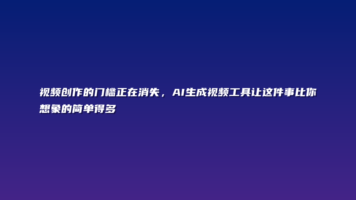 视频创作的门槛正在消失，AI生成视频工具让这件事比你想象的简单得多
