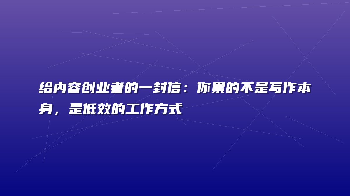 给内容创业者的一封信：你累的不是写作本身，是低效的工作方式