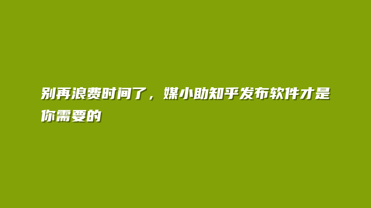 别再浪费时间了，媒小助知乎发布软件才是你需要的
