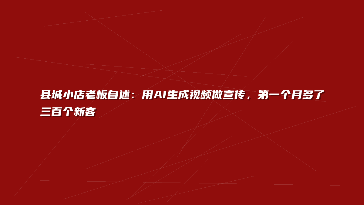 县城小店老板自述：用AI生成视频做宣传，第一个月多了三百个新客