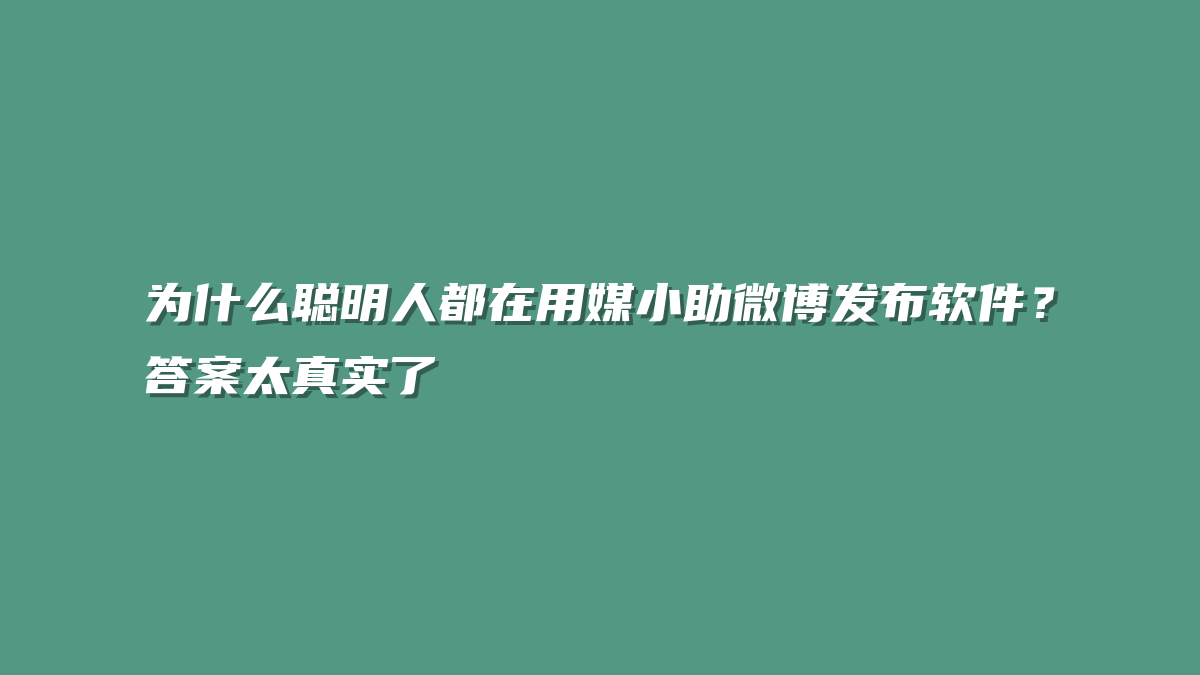 为什么聪明人都在用媒小助微博发布软件？答案太真实了