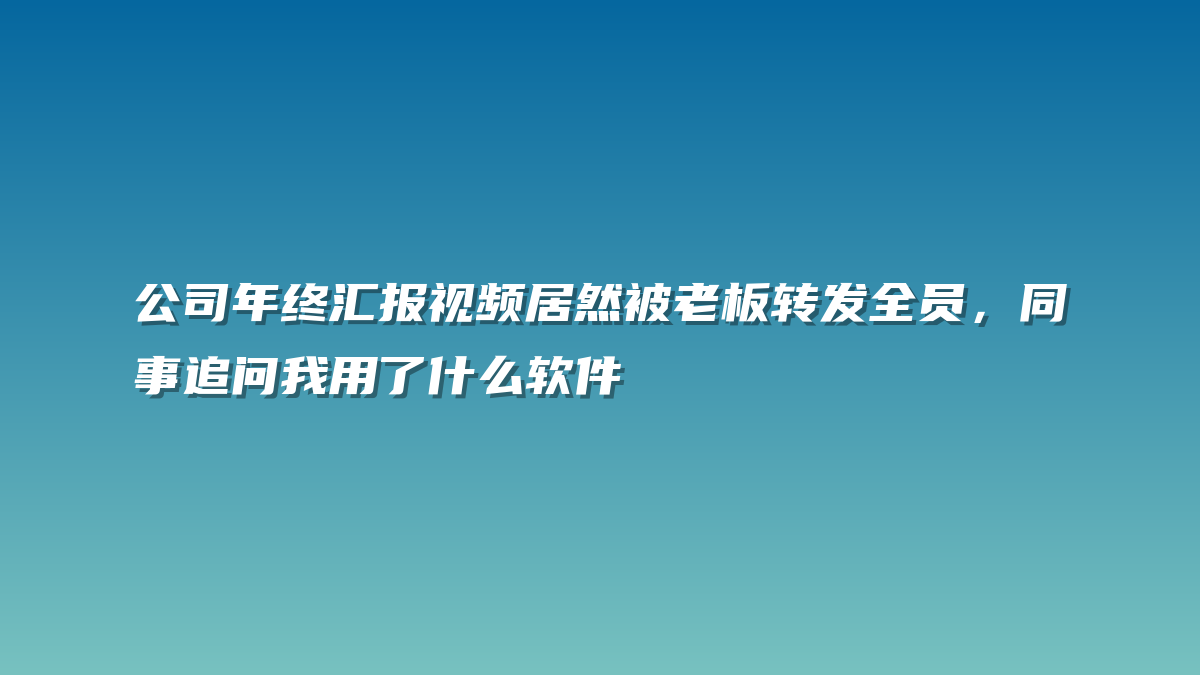 公司年终汇报视频居然被老板转发全员，同事追问我用了什么软件