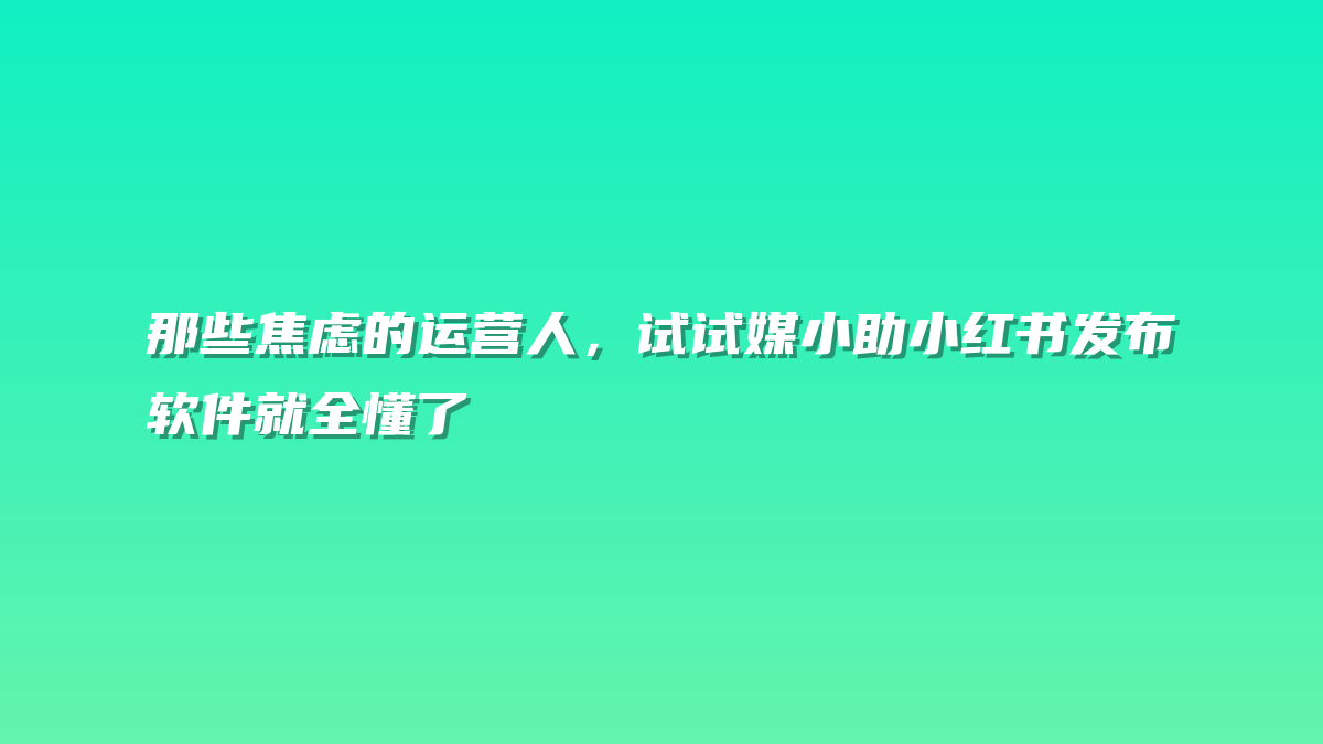 那些焦虑的运营人，试试媒小助小红书发布软件就全懂了