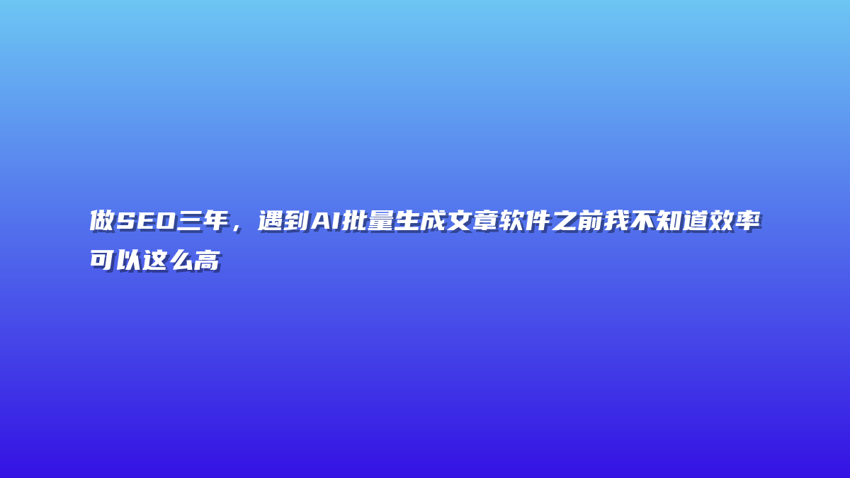 做SEO三年，遇到AI批量生成文章软件之前我不知道效率可以这么高