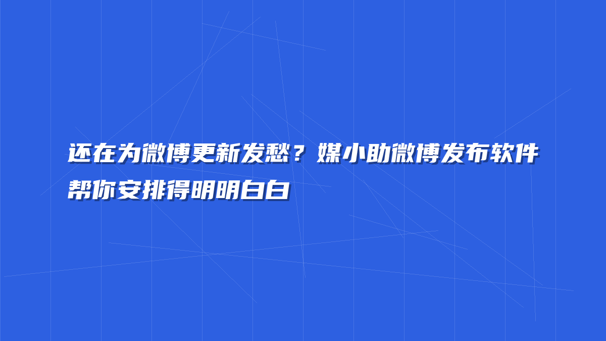 还在为微博更新发愁？媒小助微博发布软件帮你安排得明明白白