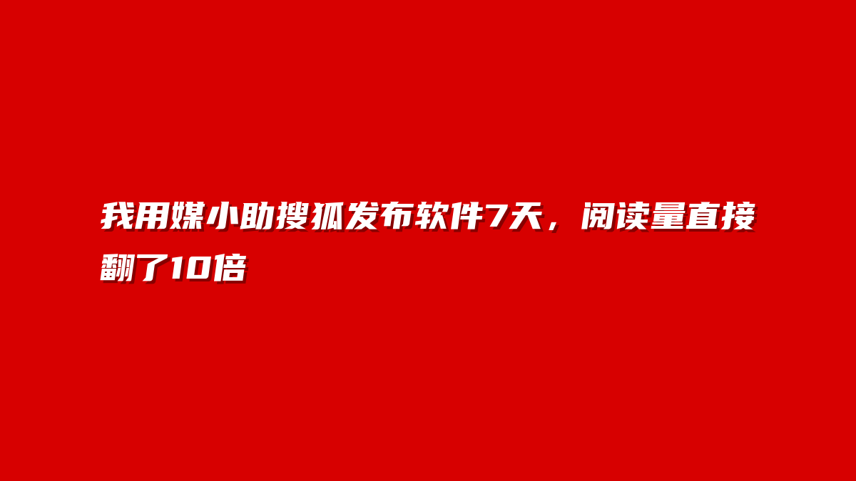 我用媒小助搜狐发布软件7天，阅读量直接翻了10倍