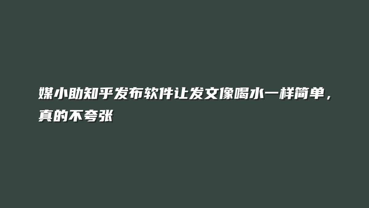 媒小助知乎发布软件让发文像喝水一样简单，真的不夸张