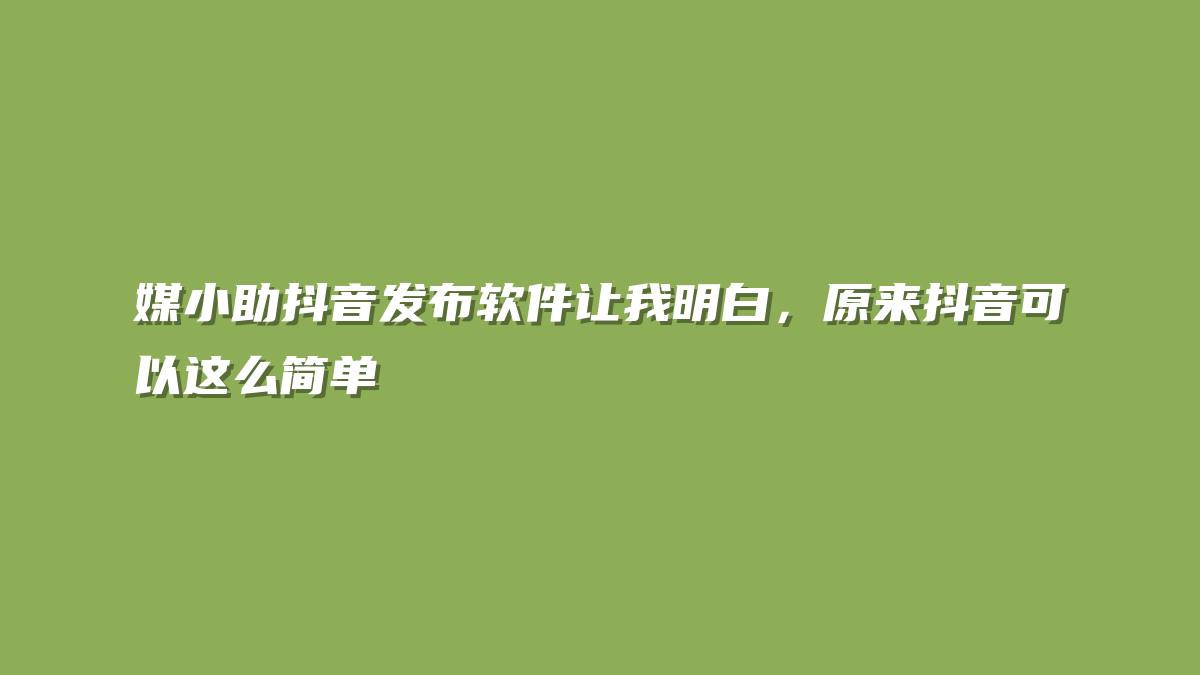 媒小助抖音发布软件让我明白，原来抖音可以这么简单