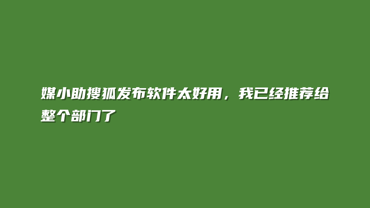媒小助搜狐发布软件太好用，我已经推荐给整个部门了
