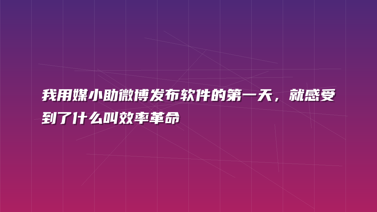 我用媒小助微博发布软件的第一天，就感受到了什么叫效率革命