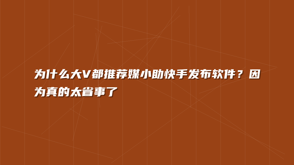 为什么大V都推荐媒小助快手发布软件？因为真的太省事了