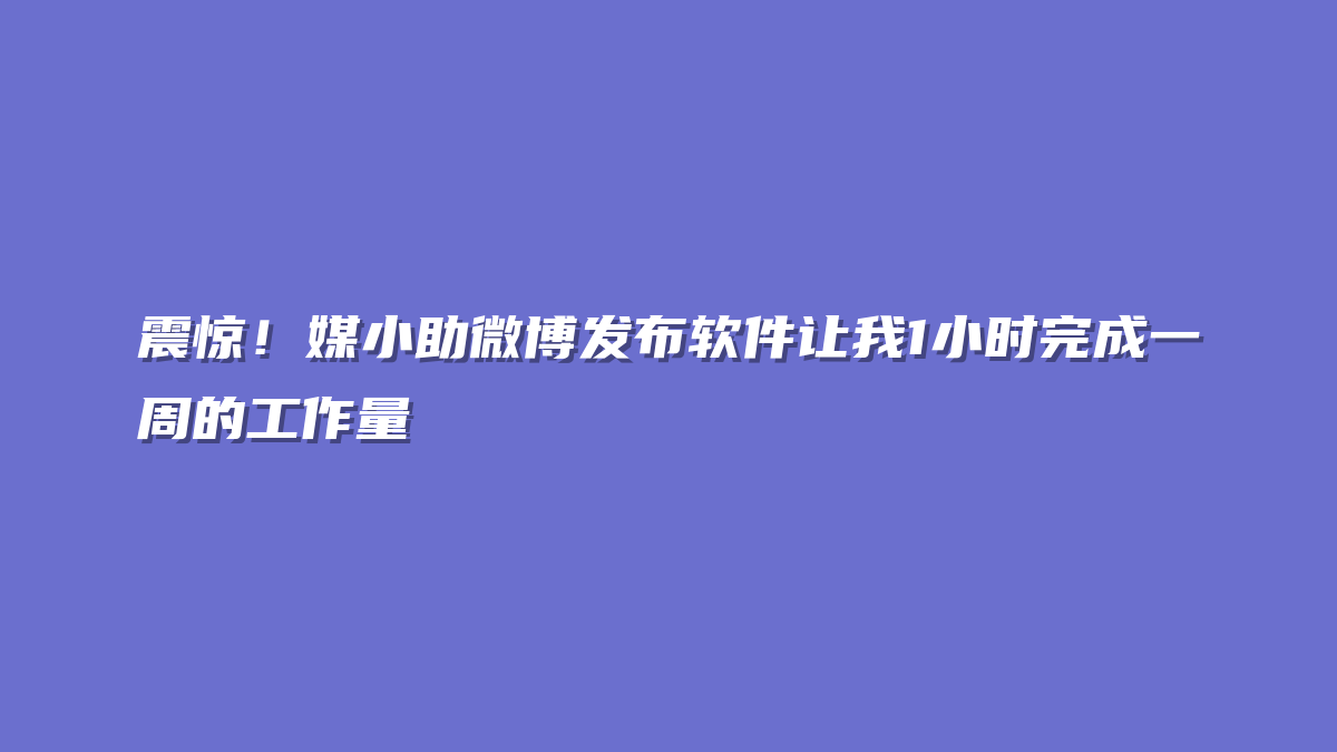 震惊！媒小助微博发布软件让我1小时完成一周的工作量