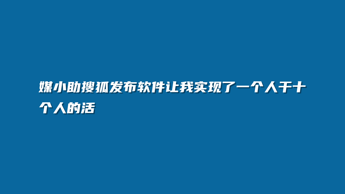 媒小助搜狐发布软件让我实现了一个人干十个人的活