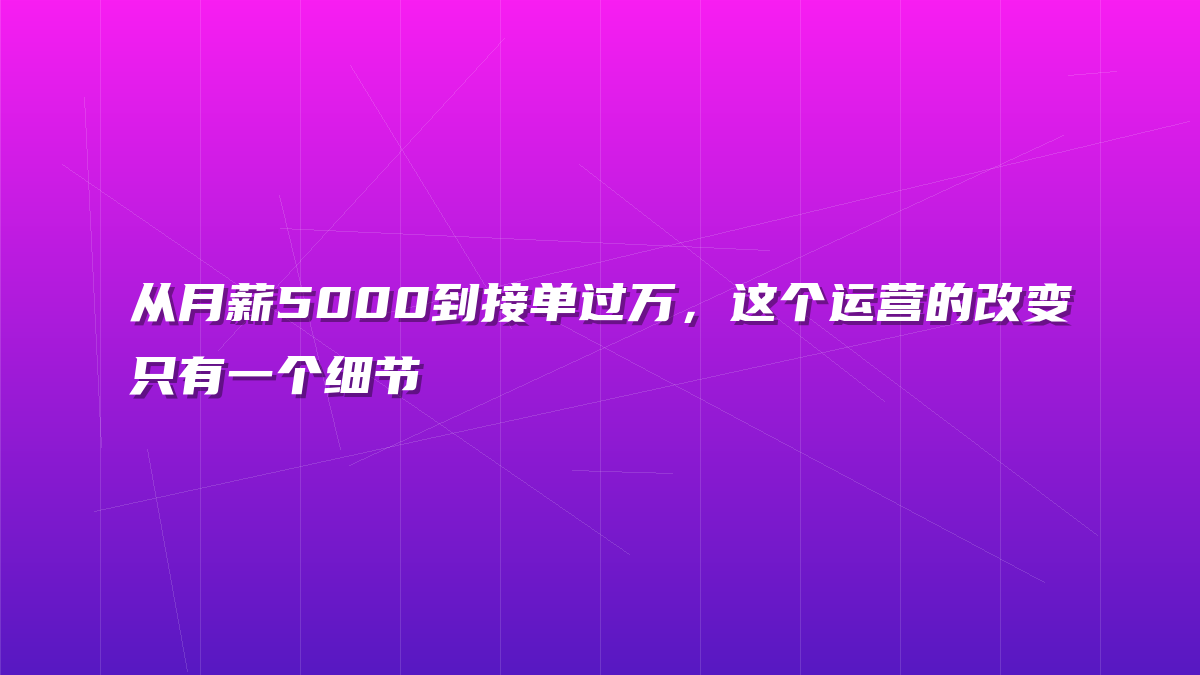 从月薪5000到接单过万，这个运营的改变只有一个细节
