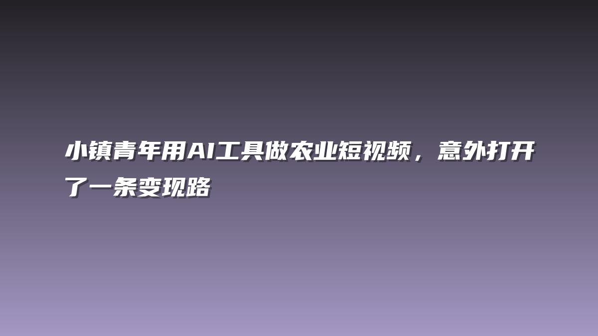 小镇青年用AI工具做农业短视频，意外打开了一条变现路